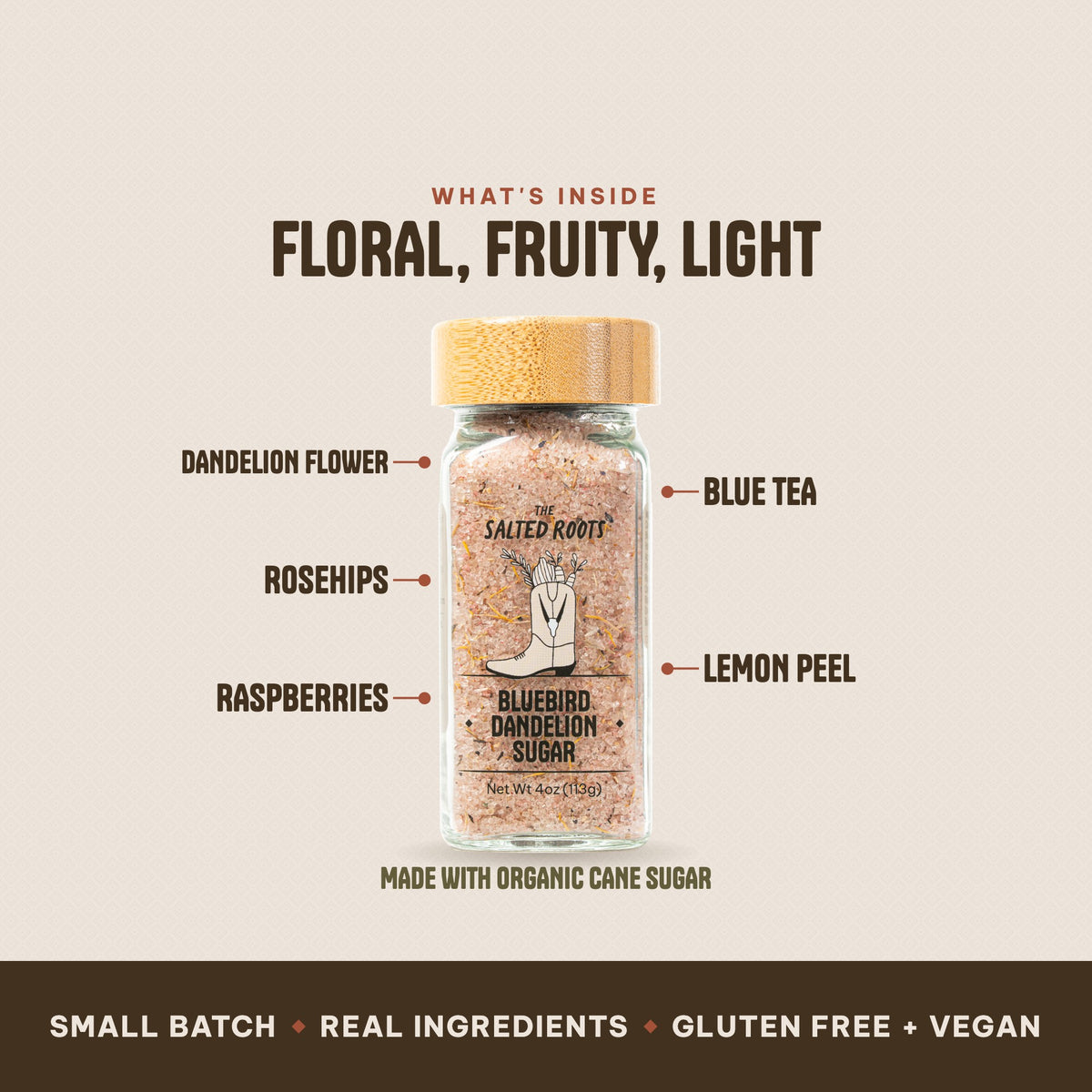 What's inside The Salted Roots Bluebird Dandelion Sugar: Dandelion Flower, Rosehips, Raspberries, Blue Tea, Lemon Peel, made with Organic Cane Sugar.