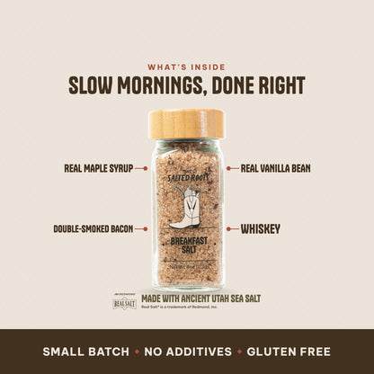 What's inside The Salted Roots Breakfast Salt: Real Maple Syrup, Double-Smoked Bacon, Real Vanilla Bean, Whiskey, made with Ancient Utah Sea Salt, Redmond Real Salt®.