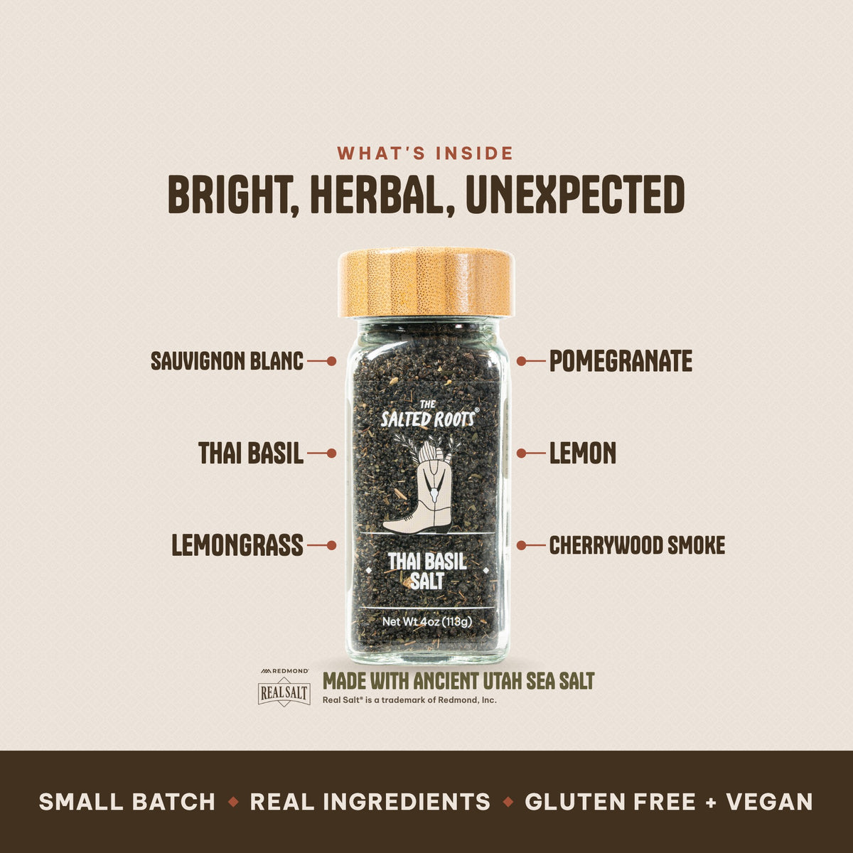 What's inside The Salted Roots Thai Basil Salt: Sauvignon Blanc, Thai Basil, Lemongrass, Pomegranate, Lemon, Cherrywood Smoke, made with Ancient Utah Sea Salt, Redmond Real Salt®.